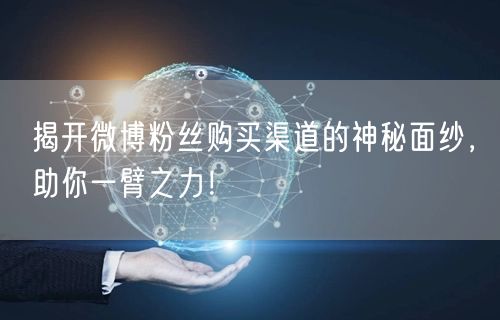 揭开微博粉丝购买渠道的神秘面纱，助你一臂之力！