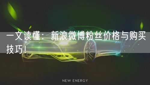 一文读懂：新浪微博粉丝价格与购买技巧！
