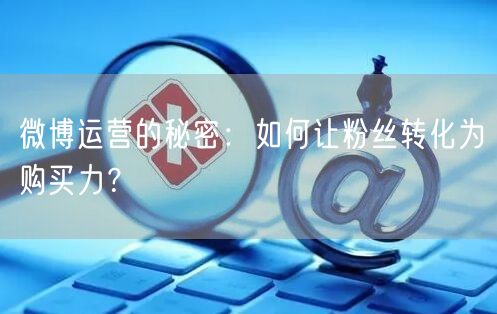 微博运营的秘密：如何让粉丝转化为购买力？