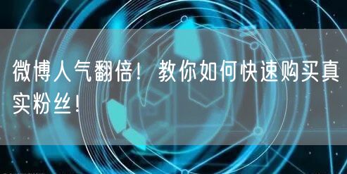 微博人气翻倍！教你如何快速购买真实粉丝！