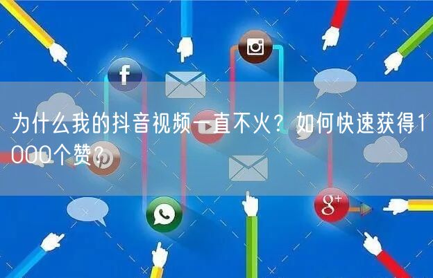 为什么我的抖音视频一直不火？如何快速获得1000个赞？