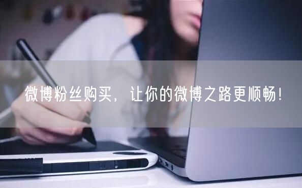 微博粉丝购买，让你的微博之路更顺畅！