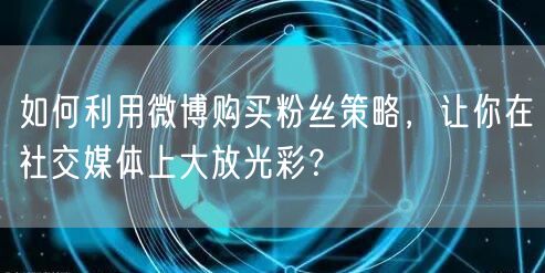 如何利用微博购买粉丝策略，让你在社交媒体上大放光彩？