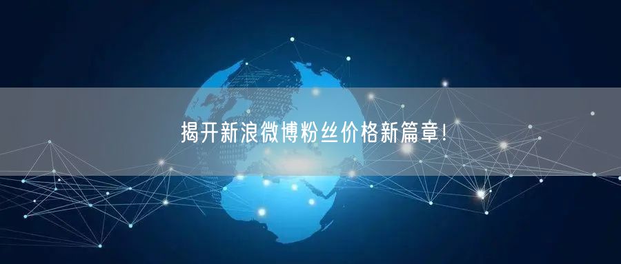 揭开新浪微博粉丝价格新篇章！