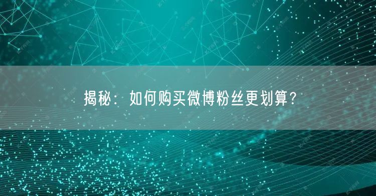 揭秘：如何购买微博粉丝更划算？