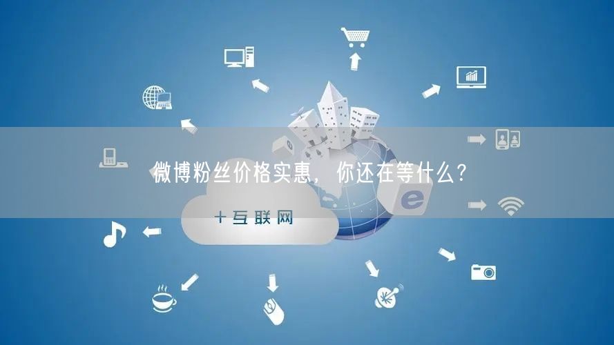 微博粉丝价格实惠，你还在等什么？