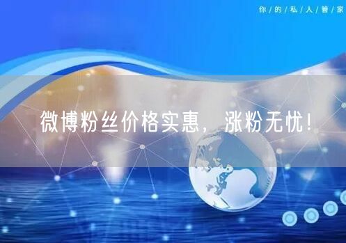 微博粉丝价格实惠，涨粉无忧！