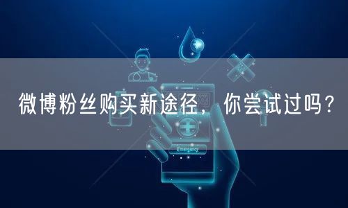 微博粉丝购买新途径，你尝试过吗？