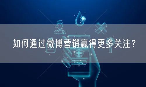 如何通过微博营销赢得更多关注？