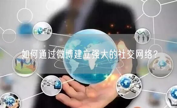 如何通过微博建立强大的社交网络？