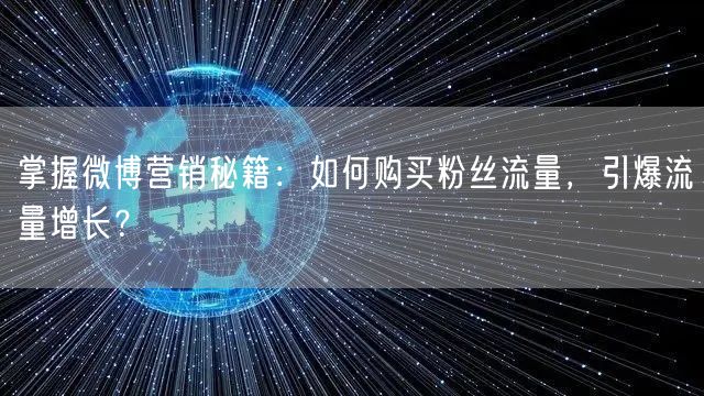 掌握微博营销秘籍：如何购买粉丝流量，引爆流量增长？