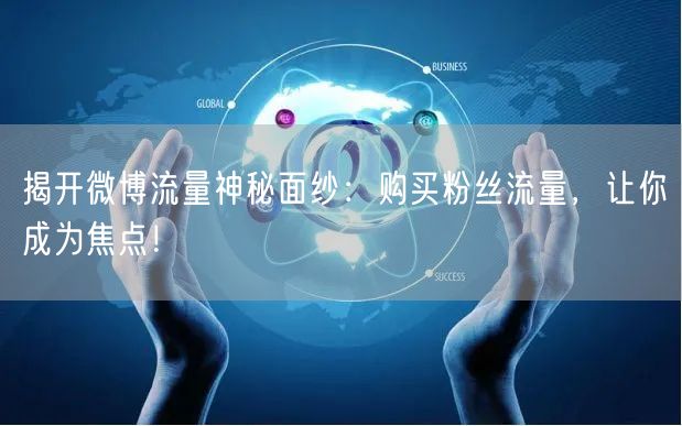 揭开微博流量神秘面纱：购买粉丝流量，让你成为焦点！