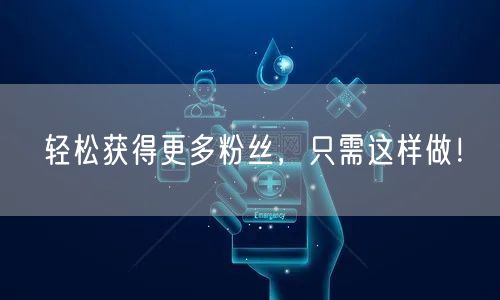 轻松获得更多粉丝，只需这样做！
