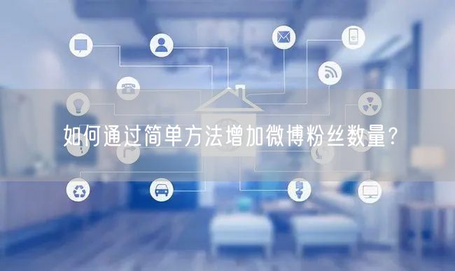 如何通过简单方法增加微博粉丝数量？