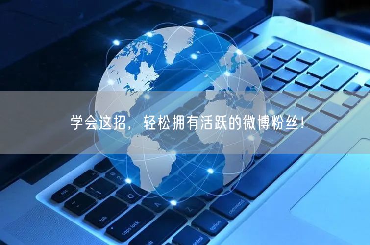 学会这招，轻松拥有活跃的微博粉丝！