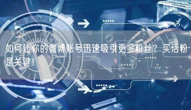 如何让你的微博账号迅速吸引更多粉丝？买活粉是关键！