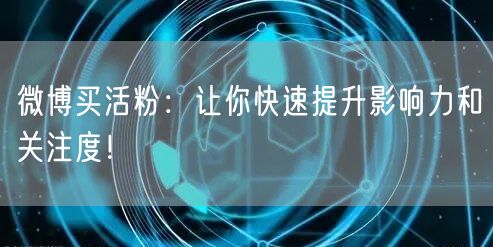 微博买活粉：让你快速提升影响力和关注度！