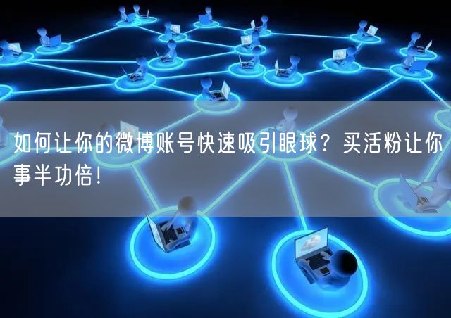 如何让你的微博账号快速吸引眼球？买活粉让你事半功倍！