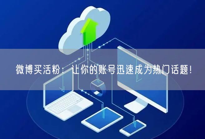 微博买活粉：让你的账号迅速成为热门话题！