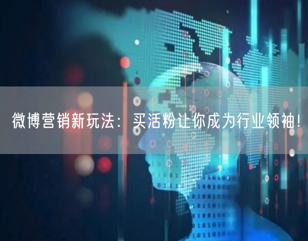 微博营销新玩法：买活粉让你成为行业领袖！