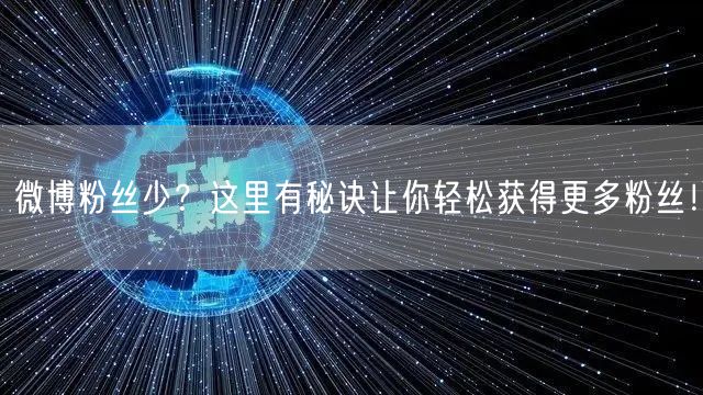 微博粉丝少？这里有秘诀让你轻松获得更多粉丝！