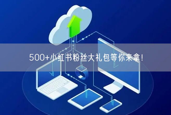 500+小红书粉丝大礼包等你来拿！