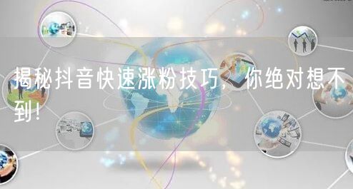 揭秘抖音快速涨粉技巧，你绝对想不到！