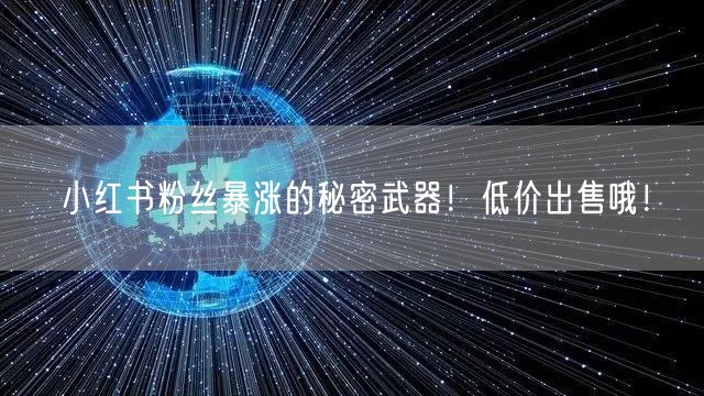 小红书粉丝暴涨的秘密武器！低价出售哦！