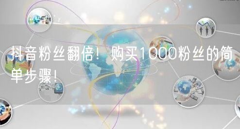 抖音粉丝翻倍！购买1000粉丝的简单步骤！