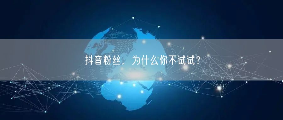 抖音粉丝，为什么你不试试？