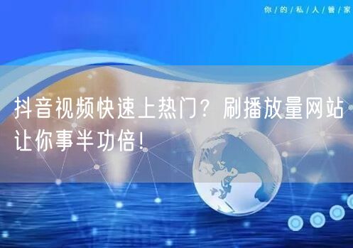 抖音视频快速上热门？刷播放量网站让你事半功倍！