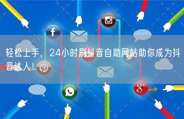 轻松上手，24小时刷抖音自助网站助你成为抖音达人！