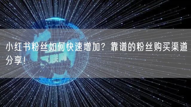 小红书粉丝如何快速增加？靠谱的粉丝购买渠道分享！