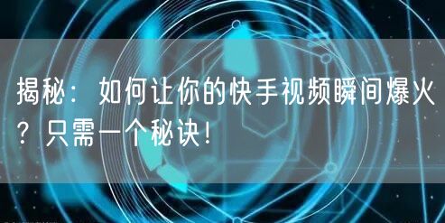 揭秘：如何让你的快手视频瞬间爆火？只需一个秘诀！