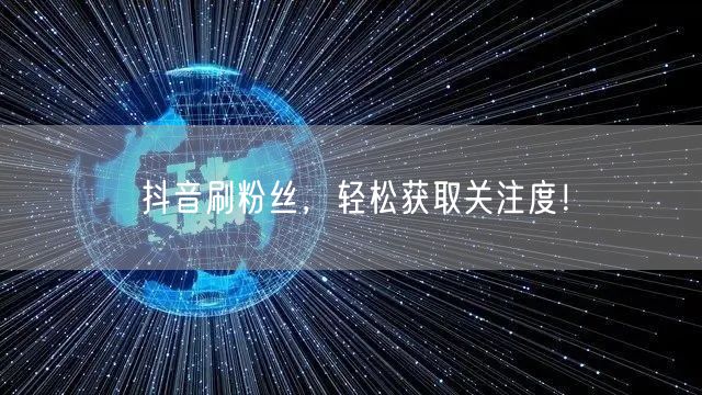 抖音刷粉丝，轻松获取关注度！