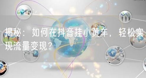 揭秘：如何在抖音挂小黄车，轻松实现流量变现？