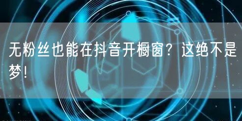 无粉丝也能在抖音开橱窗？这绝不是梦！