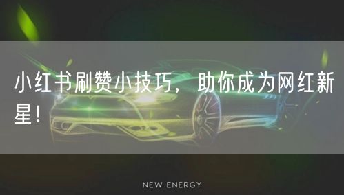 小红书刷赞小技巧，助你成为网红新星！
