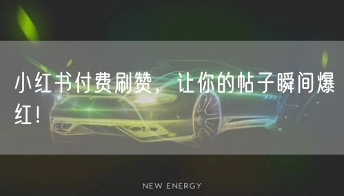 小红书付费刷赞，让你的帖子瞬间爆红！