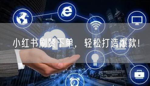 小红书刷赞下单，轻松打造爆款！