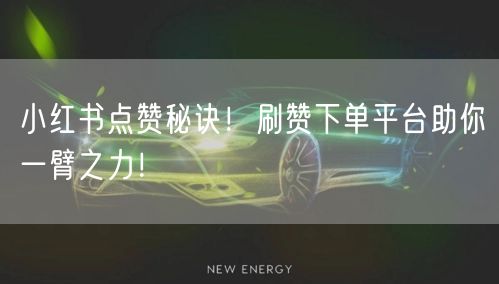 小红书点赞秘诀！刷赞下单平台助你一臂之力！