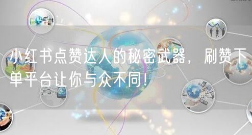 小红书点赞达人的秘密武器，刷赞下单平台让你与众不同！