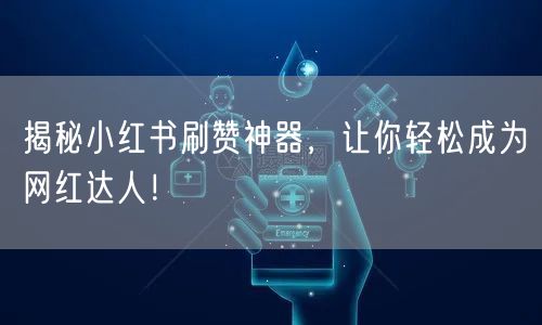 揭秘小红书刷赞神器，让你轻松成为网红达人！