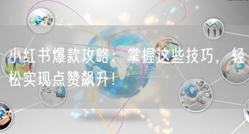 小红书爆款攻略：掌握这些技巧，轻松实现点赞飙升！