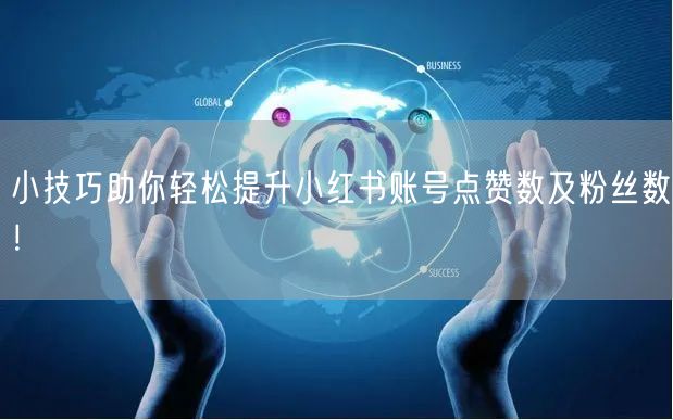 小技巧助你轻松提升小红书账号点赞数及粉丝数！