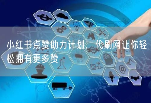 小红书点赞助力计划，代刷网让你轻松拥有更多赞