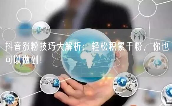抖音涨粉技巧大解析：轻松积累千粉，你也可以做到！