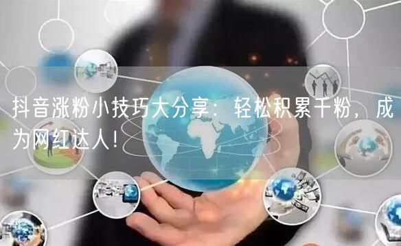 抖音涨粉小技巧大分享：轻松积累千粉，成为网红达人！