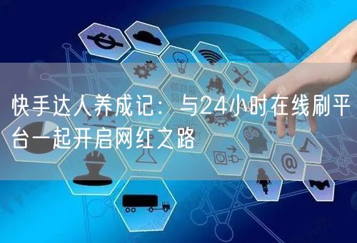 快手达人养成记：与24小时在线刷平台一起开启网红之路