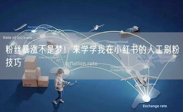 粉丝暴涨不是梦！来学学我在小红书的人工刷粉技巧